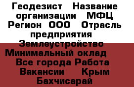 Геодезист › Название организации ­ МФЦ Регион, ООО › Отрасль предприятия ­ Землеустройство › Минимальный оклад ­ 1 - Все города Работа » Вакансии   . Крым,Бахчисарай